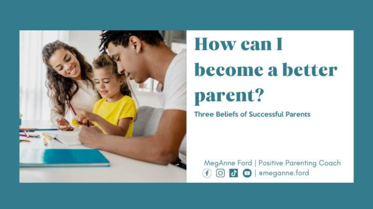 Blog Three Beliefs of Successful Parents | Positive Parenting Coach MegAnne Ford