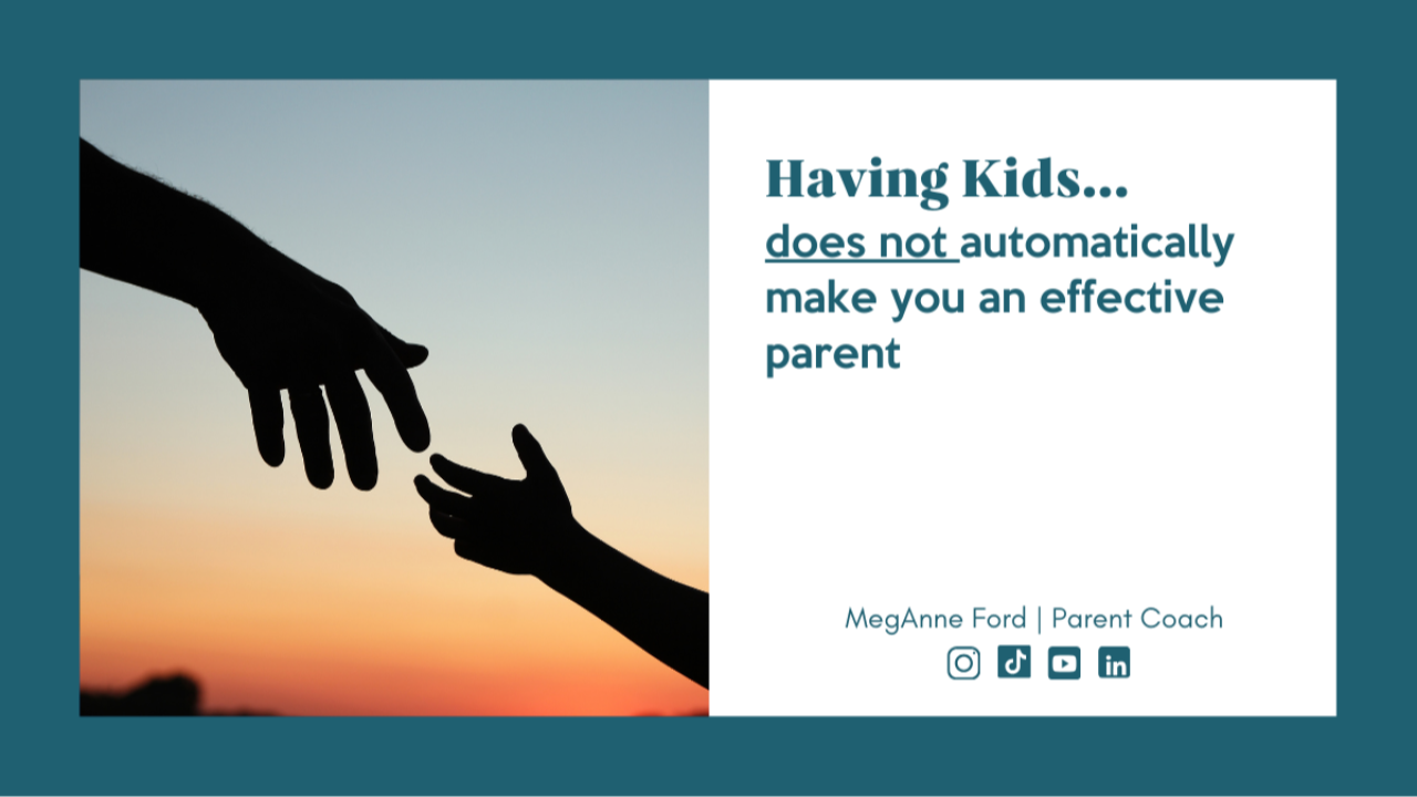 Having Kids does not Automatically Make you an Effective Parent | Parent Coach | MegAnne Ford