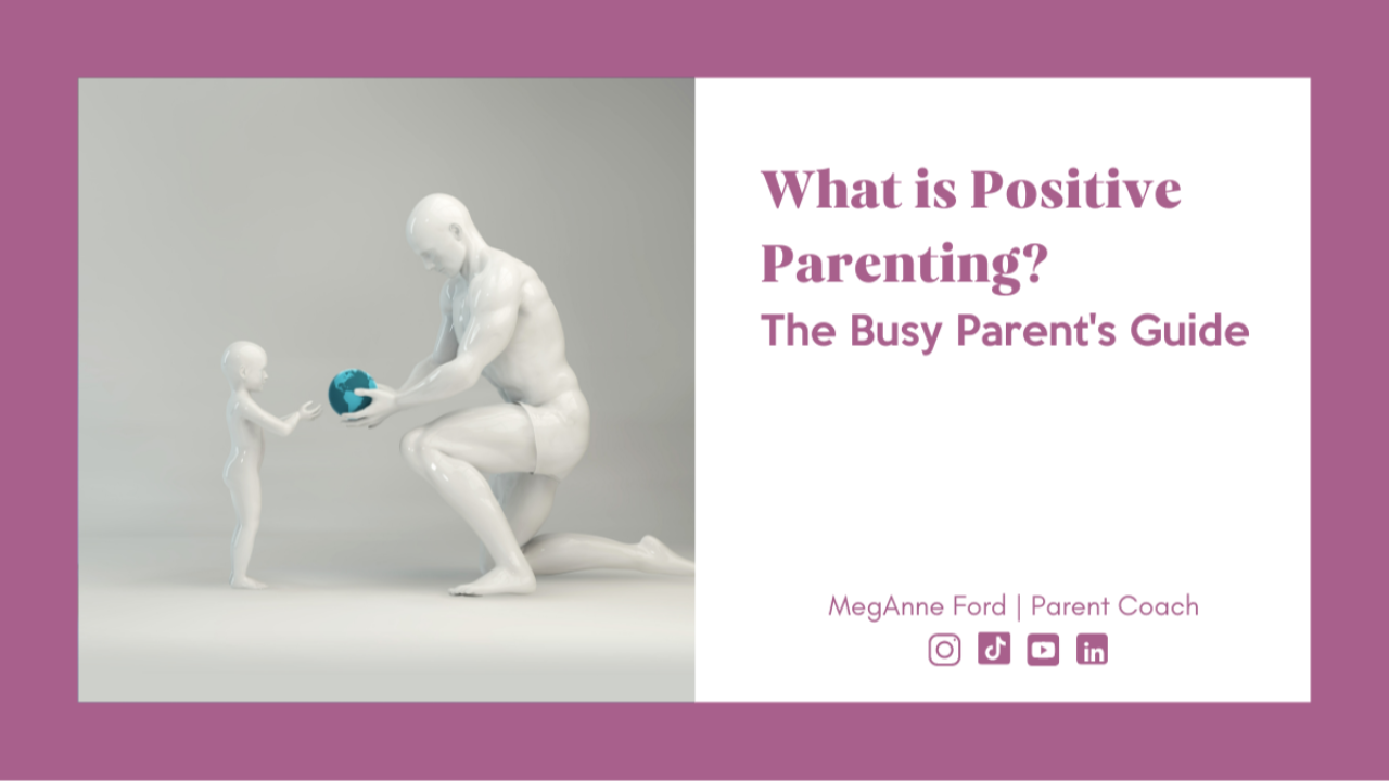 The Busy Parent's Guide: What is Positive Parenting? | Parent Coach | MegAnne Ford